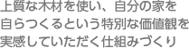 上質な木材を使い、自分の家を自らつくるという特別な価値観を実感していただく仕組みづくり